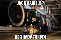 jack daniels? не знаву такого
