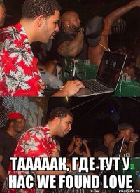  тааааак, где тут у нас We Found Love