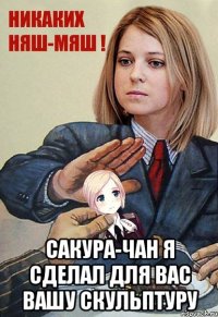  САКУРА-ЧАН Я СДЕЛАЛ ДЛЯ ВАС ВАШУ СКУЛЬПТУРУ