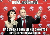 пока, любимые на сегодня больше нет сюжетов про зверские убийства