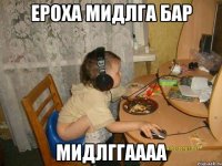 Ероха Мидлга бар мидлггаааа