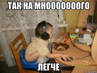 так на мнооооооого легче