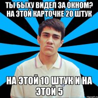 Ты быху видел за окном? На этой карточке 20 штук На этой 10 штук И на этой 5