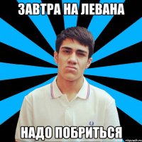 Завтра на Левана Надо побриться