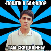 -Пошли в Бафало? -Там скидки нету