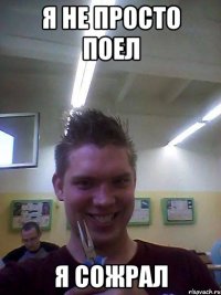 Я не просто поел Я сожрал