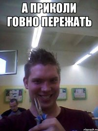 А приколи говно пережать 
