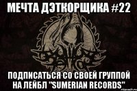 Мечта дэткорщика #22 Подписаться со своей группой на лейбл "sumerian records"