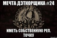 Мечта дэткорщика #24 Иметь собственную реп. точку