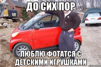 До сих пор люблю фотатся с детскими игрушками