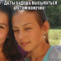 Да,ты будешь высыпаться летом!Конечно! 