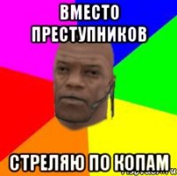 Вместо преступников Стреляю по копам