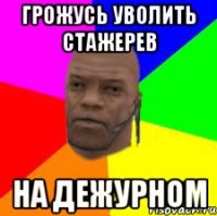 Грожусь уволить стажерев На дежурном