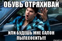 Обувь отряхивай Или будешь мне салон пылесосить!!!