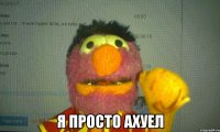  я просто ахуел