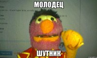 молодец шутник