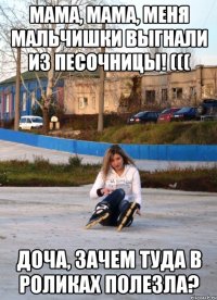 мама, мама, меня мальчишки выгнали из песочницы! ((( доча, зачем туда в роликах полезла?