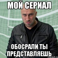 МОЙ СЕРИАЛ ОБОСРАЛИ ТЫ ПРЕДСТАВЛЯЕШЬ