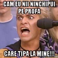 cam eu nii ninchipui pe profa CARE TIPA LA MINE!!!