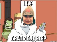 Ну? Брать будете?