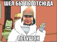 Шел бы ты отсюда петушок