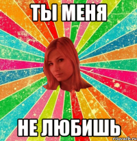 Ты меня не любишь