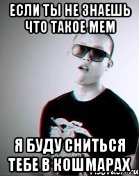если ты не знаешь что такое мем я буду сниться тебе в кошмарах
