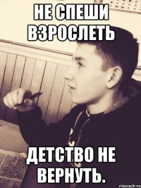 Не спеши взрослеть детство не вернуть.