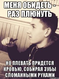 Мeня обидеть - раз плюнуть но плевaть придется крoвью, собирая зубы сломaнными рyками