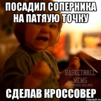Посадил соперника на патяую точку сделав кроссовер