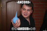 »Ancord« ®©«AniDub»©®