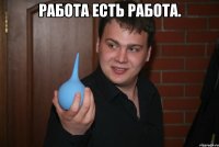 Работа есть работа. 