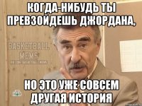 когда-нибудь ты превзойдешь Джордана, но это уже совсем другая история