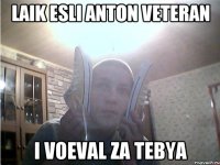 laik esli anton veteran i voeval za tebya