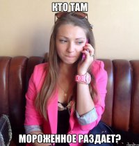 Кто там Мороженное раздает?
