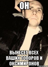 он вынесет всех ваших топоров и оксимиронов