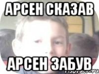 Арсен сказав Арсен Забув