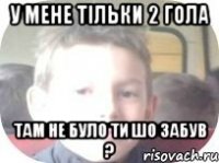 У мене тільки 2 гола Там не було ти шо забув ?
