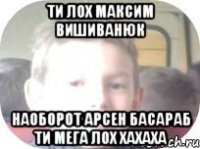 Ти лох Максим Вишиванюк Наоборот Арсен Басараб ти мега лох хахаха