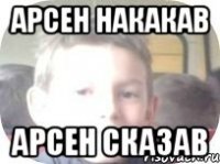 арсен накакав арсен сказав