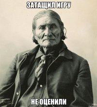 затащил игру не оценили