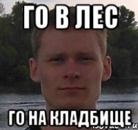 го в лес го на кладбище