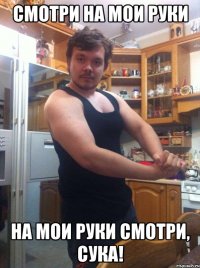 СМОТРИ НА МОИ РУКИ НА МОИ РУКИ СМОТРИ, СУКА!