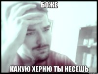 Боже Какую херню ты несешь