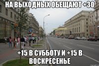 НА ВЫХОДНЫХ ОБЕЩАЮТ +30 +15 В СУББОТУ И +15 В ВОСКРЕСЕНЬЕ