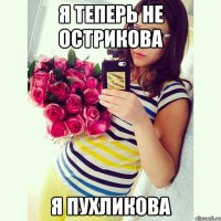 я теперь не Острикова я пухликова