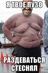 Я твое пузо раздеваться стеснял