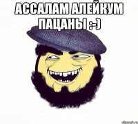 Ассалам Алейкум пацаны :-) 