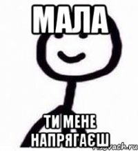 мала ти мене напрягаєш