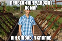 ПРОВЕЛИ НІЧ УДВОХ Я І КОМАР ВІН СПІВАВ, Я ХЛОПАВ